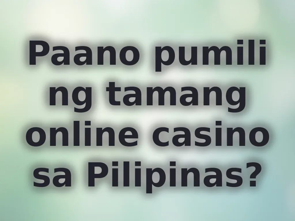 Paano pumili ng tamang online casino sa Pilipinas?