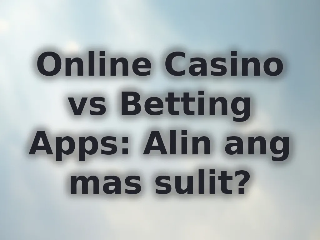 Online Casino vs Betting Apps: Alin ang mas sulit?