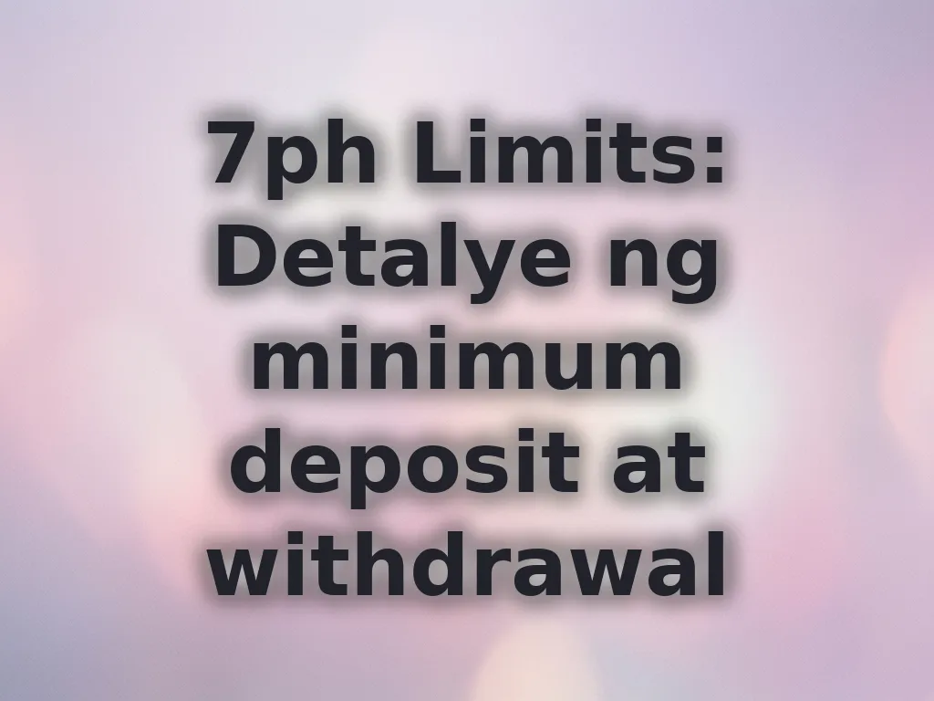 7ph Limits: Detalye ng minimum deposit at withdrawal